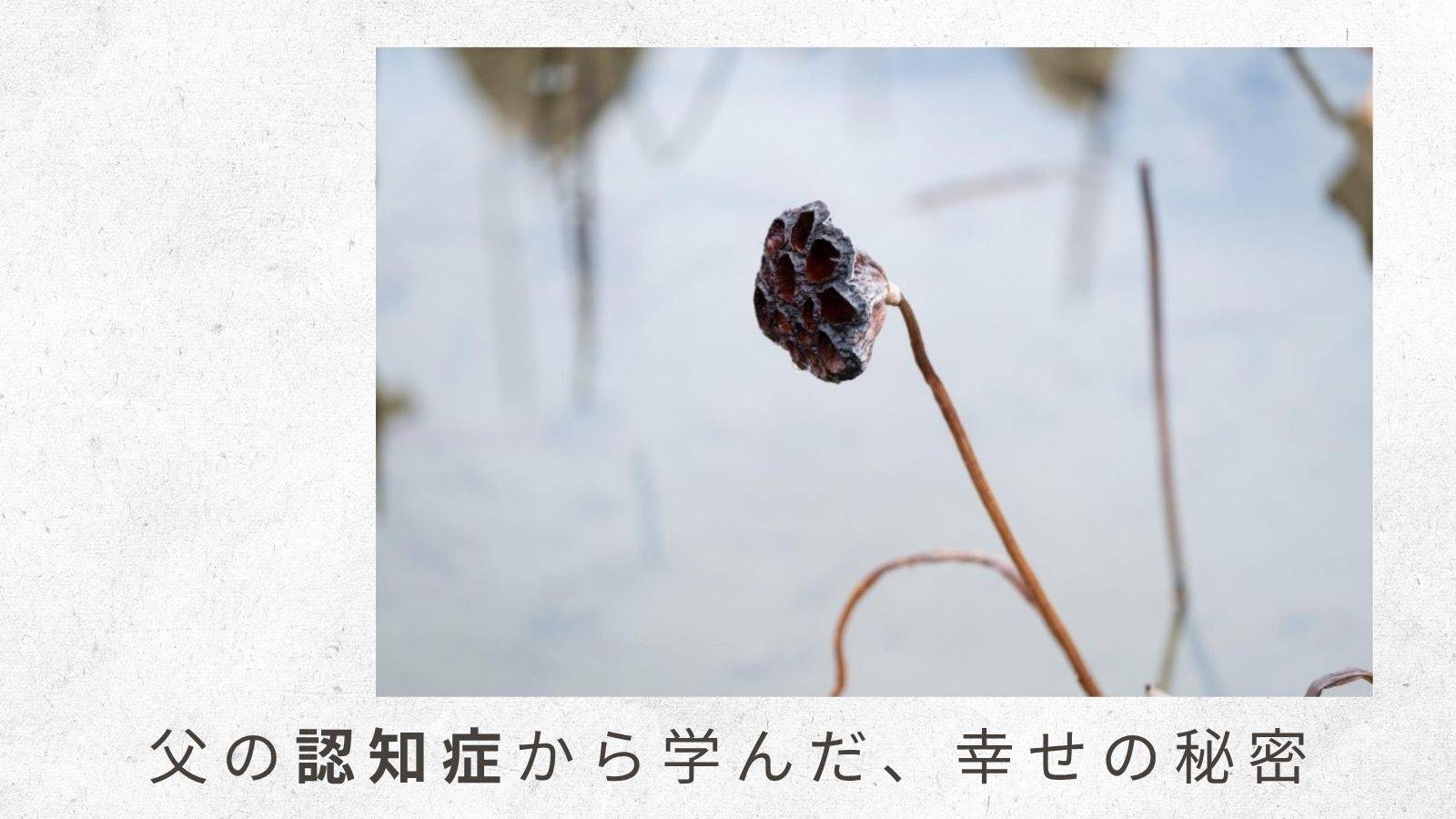 「父の認知症から学んだ幸せの秘密」（5）親の介護が必要になる前に、準備しておけることは？