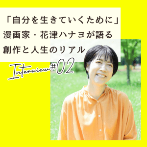 「自分を生きていくために」漫画家・花津ハナヨが語る創作と人生のリアル【インタビュー後編】