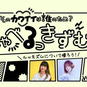 しゃべるっきずむ！それぞれが自分の容姿に向き合うヒントを考える｜前川裕奈さん×小渡結稀さん
