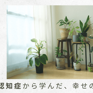 4）母とわたしで介護施設を見学。入居の方向で進み始める【父の認知症から学んだ、幸せの秘密】