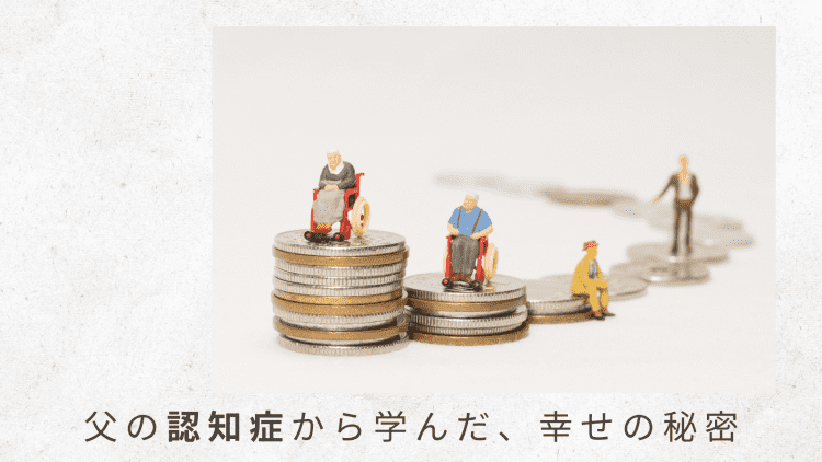3)介護の場面ではお金や税、相続の知識があると判断のスピードが変わる!【父の認知症から学んだ、幸せの秘密|番外編】