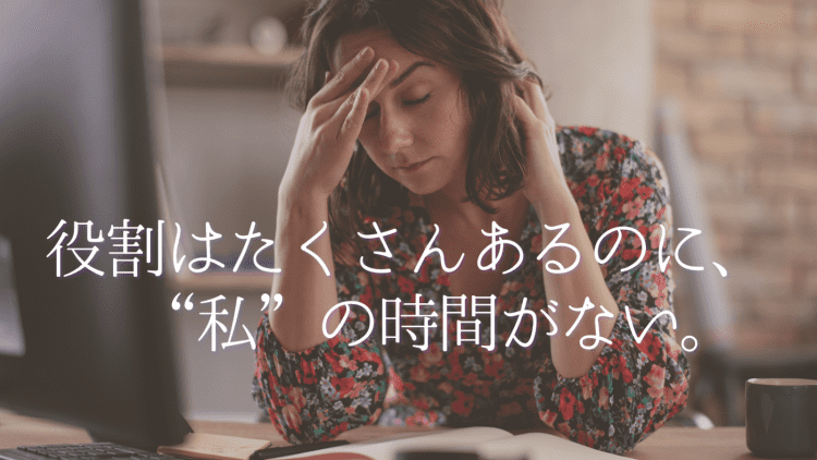 毎日をこなすことに精一杯で、 自分のことはいつも後回しになっていませんか？