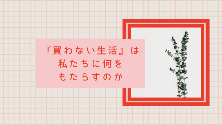 『買わない生活』がもたらすもの｜「買う＝幸せ」の資本主義社会で、私たちは「お金という一神教」から抜け出せる？