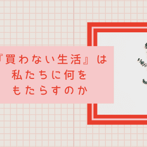 『買わない生活』がもたらすもの｜「買う＝幸せ」の資本主義社会で、私たちは「お金という一神教」から抜け出せる？